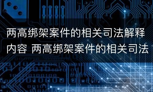两高绑架案件的相关司法解释内容 两高绑架案件的相关司法解释内容包括
