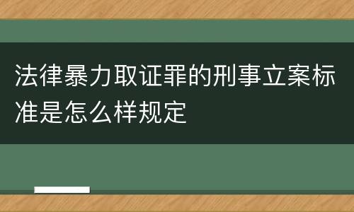 法律暴力取证罪的刑事立案标准是怎么样规定