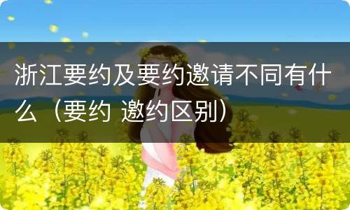 浙江要约及要约邀请不同有什么（要约 邀约区别）