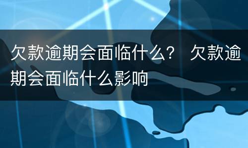 欠款逾期会面临什么？ 欠款逾期会面临什么影响