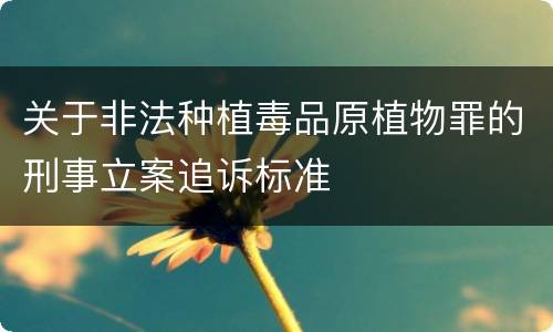 关于非法种植毒品原植物罪的刑事立案追诉标准