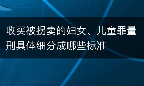 收买被拐卖的妇女、儿童罪量刑具体细分成哪些标准