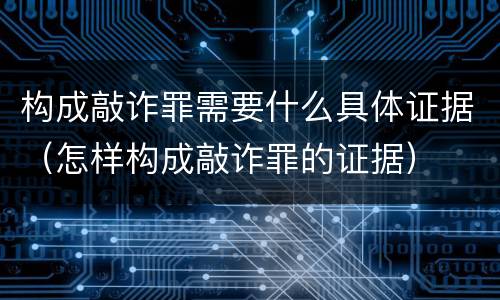 构成敲诈罪需要什么具体证据（怎样构成敲诈罪的证据）
