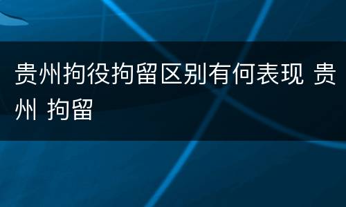 贵州拘役拘留区别有何表现 贵州 拘留