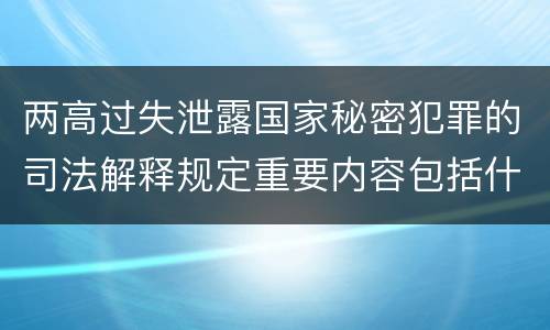 两高过失泄露国家秘密犯罪的司法解释规定重要内容包括什么