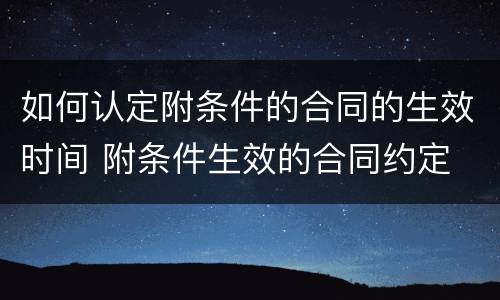 如何认定附条件的合同的生效时间 附条件生效的合同约定