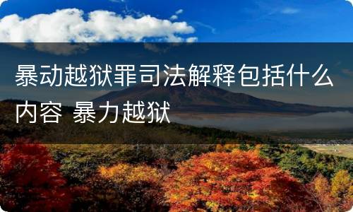 暴动越狱罪司法解释包括什么内容 暴力越狱