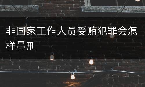 非国家工作人员受贿犯罪会怎样量刑