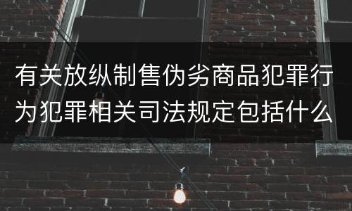 有关放纵制售伪劣商品犯罪行为犯罪相关司法规定包括什么内容