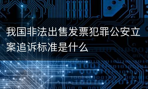 我国非法出售发票犯罪公安立案追诉标准是什么