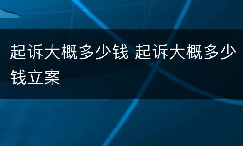 起诉大概多少钱 起诉大概多少钱立案