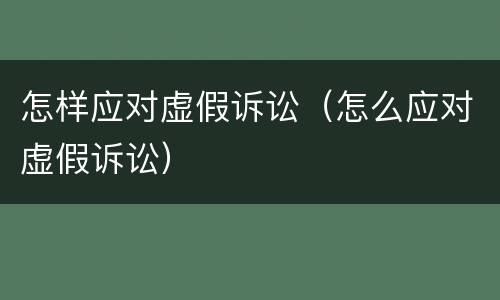 怎样应对虚假诉讼（怎么应对虚假诉讼）