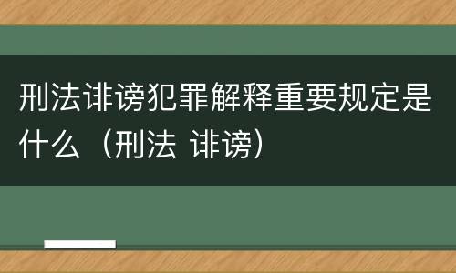 刑法诽谤犯罪解释重要规定是什么（刑法 诽谤）