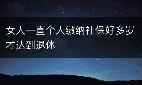 女人一直个人缴纳社保好多岁才达到退休
