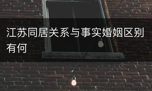 江苏同居关系与事实婚姻区别有何