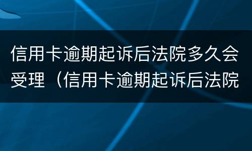 信用卡逾期起诉后法院多久会受理（信用卡逾期起诉后法院多久会受理结案）