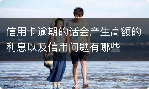 信用卡逾期的话会产生高额的利息以及信用问题有哪些