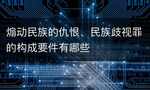 煽动民族的仇恨、民族歧视罪的构成要件有哪些
