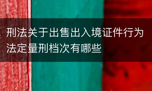 刑法关于出售出入境证件行为法定量刑档次有哪些