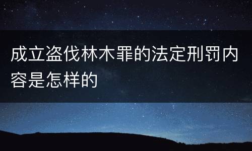 成立盗伐林木罪的法定刑罚内容是怎样的