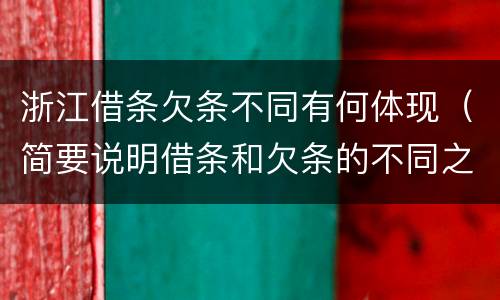 浙江借条欠条不同有何体现（简要说明借条和欠条的不同之处）