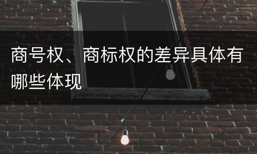 商号权、商标权的差异具体有哪些体现