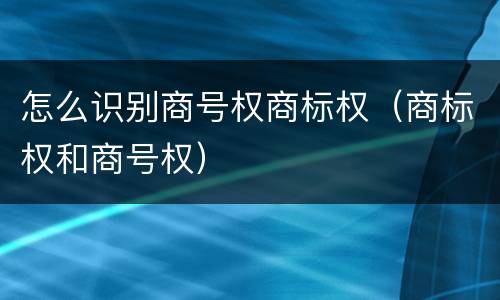 怎么识别商号权商标权（商标权和商号权）