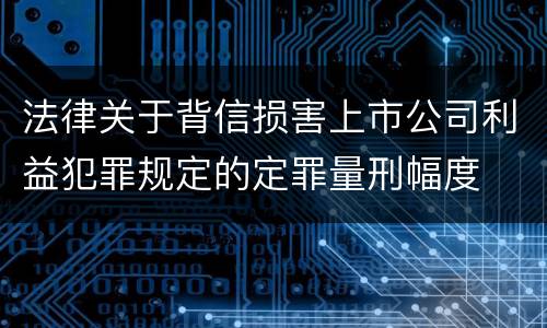 法律关于背信损害上市公司利益犯罪规定的定罪量刑幅度