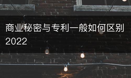 商业秘密与专利一般如何区别2022