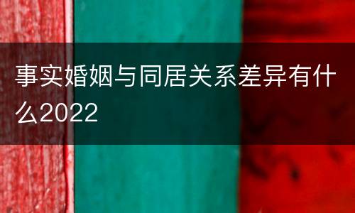 事实婚姻与同居关系差异有什么2022