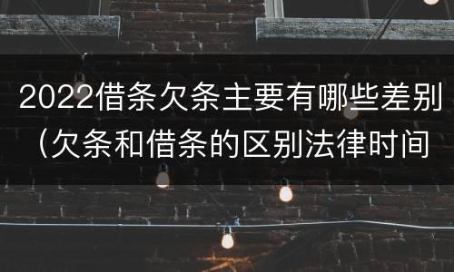 2022借条欠条主要有哪些差别（欠条和借条的区别法律时间多少年）