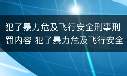 犯了暴力危及飞行安全刑事刑罚内容 犯了暴力危及飞行安全刑事刑罚内容是