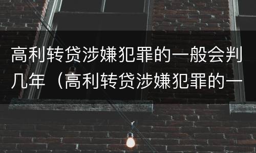 高利转贷涉嫌犯罪的一般会判几年（高利转贷涉嫌犯罪的一般会判几年呢）