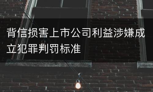 背信损害上市公司利益涉嫌成立犯罪判罚标准