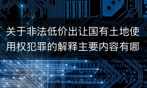 关于非法低价出让国有土地使用权犯罪的解释主要内容有哪些