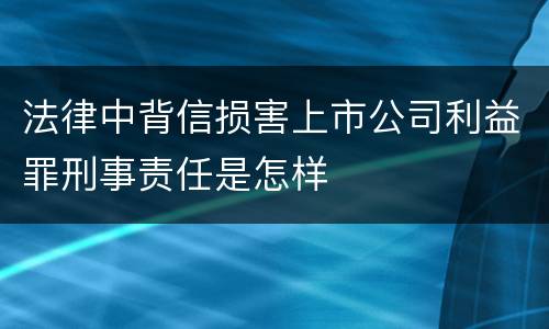 法律中背信损害上市公司利益罪刑事责任是怎样