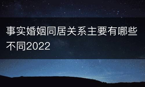 事实婚姻同居关系主要有哪些不同2022