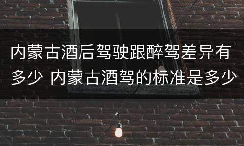 内蒙古酒后驾驶跟醉驾差异有多少 内蒙古酒驾的标准是多少