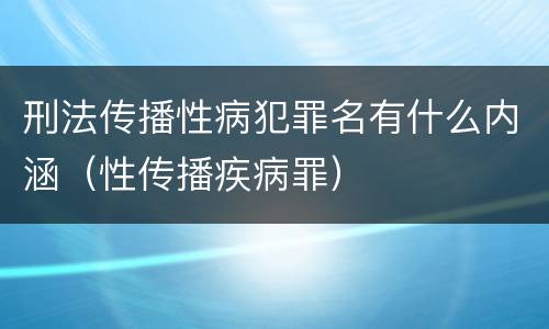 刑法传播性病犯罪名有什么内涵（性传播疾病罪）