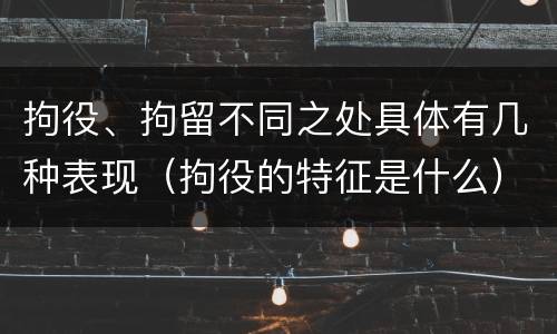拘役、拘留不同之处具体有几种表现（拘役的特征是什么）