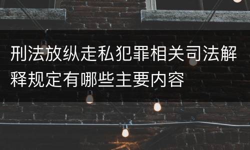 刑法放纵走私犯罪相关司法解释规定有哪些主要内容