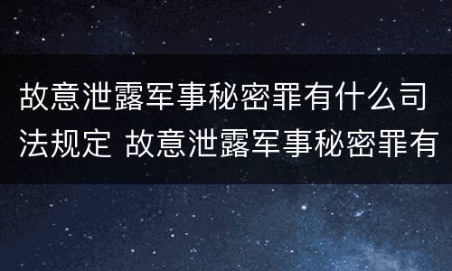 故意泄露军事秘密罪有什么司法规定 故意泄露军事秘密罪有什么司法规定吗