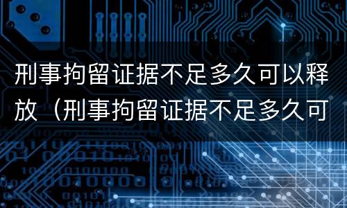 刑事拘留证据不足多久可以释放（刑事拘留证据不足多久可以释放呢）