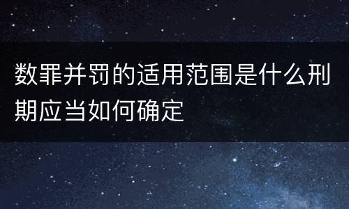 数罪并罚的适用范围是什么刑期应当如何确定