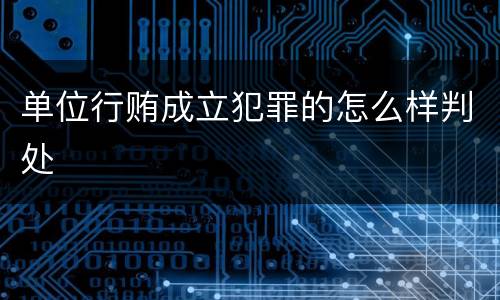 单位行贿成立犯罪的怎么样判处