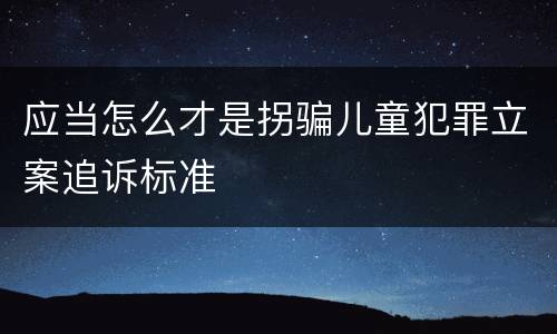 应当怎么才是拐骗儿童犯罪立案追诉标准
