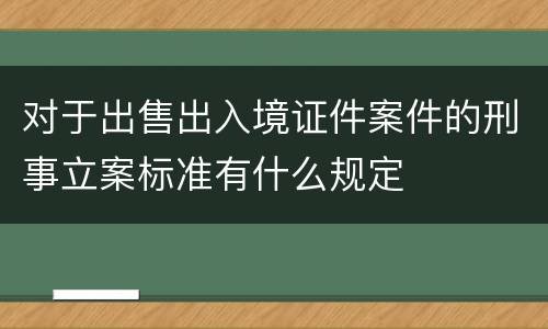 对于出售出入境证件案件的刑事立案标准有什么规定