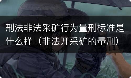 刑法非法采矿行为量刑标准是什么样（非法开采矿的量刑）