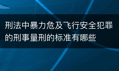 刑法中暴力危及飞行安全犯罪的刑事量刑的标准有哪些