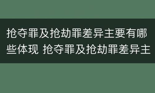 抢夺罪及抢劫罪差异主要有哪些体现 抢夺罪及抢劫罪差异主要有哪些体现形式